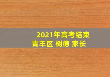 2021年高考结束 青羊区 树德 家长